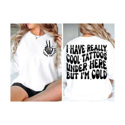 i have really cool tattoos under here but i'm cold svg/png, tattoos svg , cold shirt svg, funny shirt png, trendy shirt