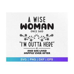 a wise woman once said i'm outta here and she lived happily ever after ,a wise woman ,happily ever after,funny retirement svg