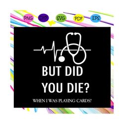 but did you did when i was playing cards, nurse svg, nurse, nurse gift, nurse life, nurse clipart, best nurse ever, nurs
