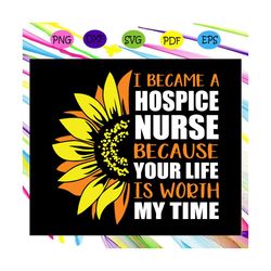 i became a hospice nurse because your life is worth my time svg, nurse svg, nuring school svg, nursing school gift for s