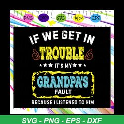 if we get in trouble it's my grandpa's fault because i listened to him, grandpa svg, grandpa gift, grandpa shirt, best d