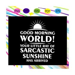 good morning world svg, your little ray of sarcastic sunshine has arrived svg, sunshine svg, sun shining svg, sun svg, s