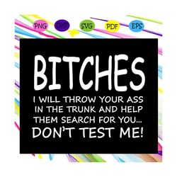 bitches i will throw your ass in the trunk and help them search for you svg, dont test me svg, sarcastic svg, sarcasm sv