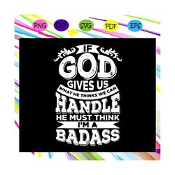 if god gives us svg, god svg, we can handle svg, im a badass svg, funny surgery svg,trending svg for silhouette, files f