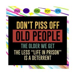 don't piss off old people the older we get the less life , life svg, gift for life, trending svg for silhouette, files f