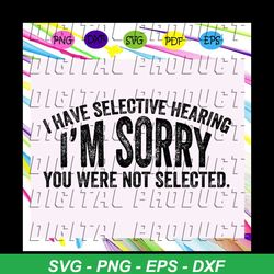 i have selective hearing i am sorry you were not selected svg, i am sorry svg, selective hearing svg, apology svg, sayin