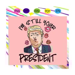 i'm still your president, trump svg, donald trump svg, trump love, president trump, trump 2020, trump gifts, anti trump,