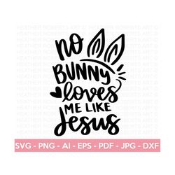 no bunny loves me like jesus svg, christian easter svg, christian svg, bunny svg, religious easter svg bundle, cut files for cricut