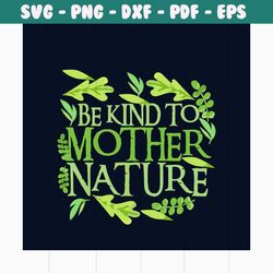 be kind to mother nature svg, trending svg, earth svg, the earth day svg, earth day gifts svg, happy earth day svg, eart