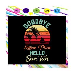 goodbye lesson plan hello sun tan, summer vacation, summer gift, summer shirt, summer svg, trending svg files for silhou