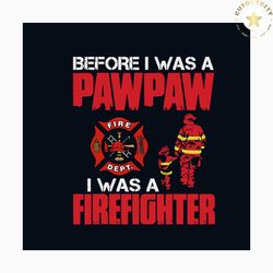 before i was pawpaw i was a firefighter svg, jobs svg, trending svg, pawpaw svg, fathers day svg, firefighter svg, firef