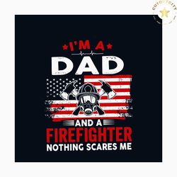 im a dad and a firefighter nothing scares me svg, jobs svg, trending svg, dad svg, fathers day svg, firefighter svg, fir