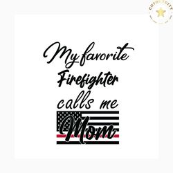 my favorite firefighter call me mom, jobs svg, american flag svg, american mom svg, firefighter svg, mothers gift svg, a