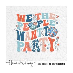 we the people want to party png - 4th of july sublimations - usa celebrations - 4th of july - independence day png - fou