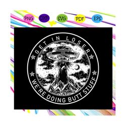 get in loser we're doing butt stuff, outdoor mat, butt stuff svg, alien gift, area 51, vintage shirt, area 51 svg, ufo,