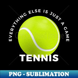 everything else is just a game  tennis - instant png sublimation download - perfect for personalization