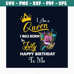 i am a queen i was born in july happy birthday to me svg, birthday svg, birthday queen svg, july birthday svg, july svg,