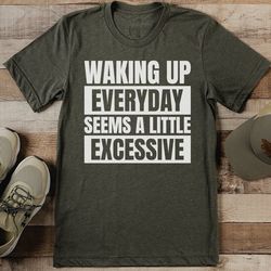 Waking Up Everyday Seems A Little Excessive Tee