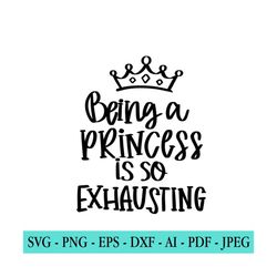 princess svg, princess quote svg, being a princess is so exhausting, girls room svg, little girl svg, nursery svg, crown, cut file cricut