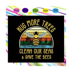 hug more trees clean our seas & save the bees, bee svg, save animal, save environment, bee shirt, files for silhouette,