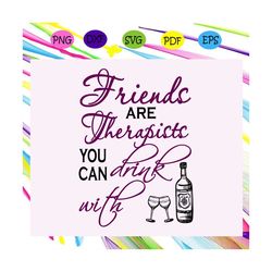 friends are therapists you can drink with wine ,best friends,friend svg, true friend,best friend gift, trending svg for