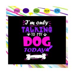 i'm only talking to my dog today, dog lover shirt, talking to my dog, dog mom t shirts, dog, dogs, dog shirt, dog tshirt
