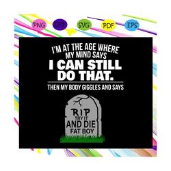 i'm at the age where my mind says i can still do that then my body giggles and says, body giggle, body giggle svg, my bo