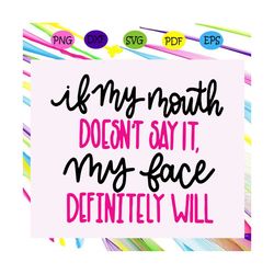 if my mouth doesnt say it my face definitely will, sarcastic svg, funny sarcastic svg, funny sarcastic shirts, sayings s