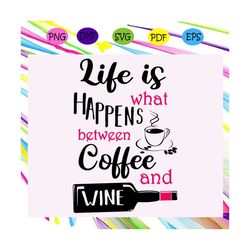 life is what happens between coffee and wine, trending svg files for silhouette, files for cricut, svg, dxf, eps, png, i