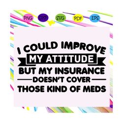 i could improve my attitude svg, but my insurance doesnt cover those kind of meds svg, my attitude svg, insurance svg, i