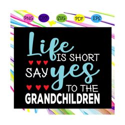 life is short say yes to the grandchildren, gift from children, life svg, gift from grandchild, trending svg files for s