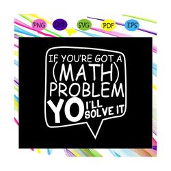 if you're got a math problem i'll solve it, math svg, math lover, math shirt, math teacher svg, math gift, math lover sv