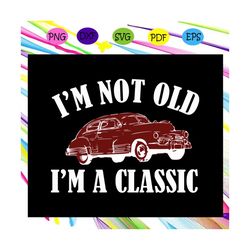 i'm not old i'm a classic, classic cars, car truck, retro vintage, birthday gifts, classic car svg, classic car shirt, c