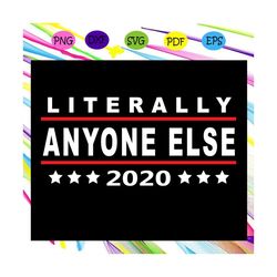 literally anyone else 2020, funny anti trump svg, trump svg,trending svg for silhouette, files for cricut, svg, dxf, eps