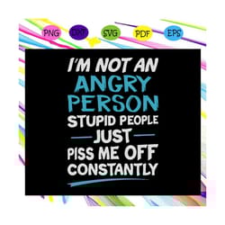 i'm not an angry person stupid people just piss me off constantly, angry person, angry person svg, angry person gift, st