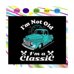 i'm not old i'm a classic , classic cars, car truck, retro vintage, birthday gifts,trending svg for silhouette, files fo
