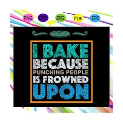 i bake because punching people is frowned upon, funny baking, gift for bakers, cupcake gifts, bake cake,trending svg for