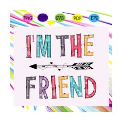 im the friend, friend svg, true friend,best friend gift, gift for friend, best friend birthday, best friends, best frien