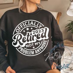 retired 2023 not my problem anymore shirt, officially retirement 2023 shirt, retirement 2023 shirt, funny retirement shi