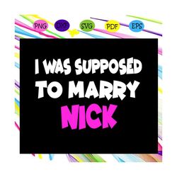 i was supposed to marry nick, jonas brothers svg, jonas, happiness begins, jonas tshirt, jonas brothers fan, sucker for