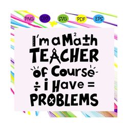 i'm a math teacher of course i have problems, math svg, math lover, math shirt, math teacher svg, math gift, math lover