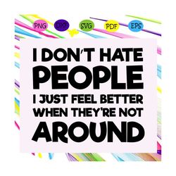 i dont hate people i just feel better when theyre not around svg, people svg, peopley svg, funny gift, funny shirt, gift