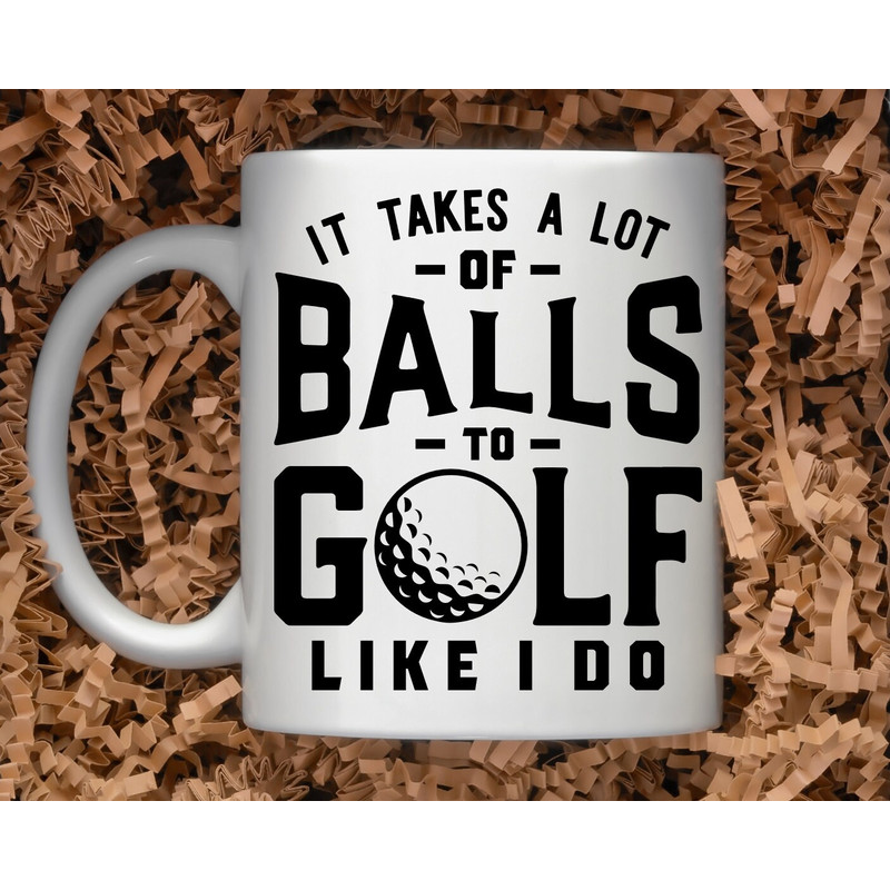 Sarcastic Coffee Mug  11 or 15oz coffee mug  Snarky gift idea  Golf Pro Gift  Golf Gift  Takes a lot of Balls to Golf Like I Do Mug - 1.jpg