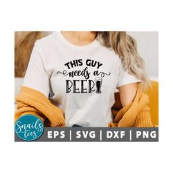 this guy needs a beer svg, png, beer svg, dad svg, father's day, funny beer svg, beer lovers, beer dad shirt, drinking s