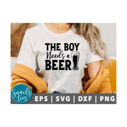 the boy needs a beer svg, png beer svg, dad svg, father's day, beer saying svg, beer mug, beer lovers, beer dad shirt, f