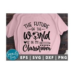 the future of the world is in my classroom svg eps dxf png teacher svg teacher saying svg inspirational quote svg cut fi