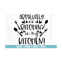 Absolutely No Bitchen' In My Kitchen Svg, Kitchen Quotes, Gift For Her, Baking, Svg Cut File, Svg For Making Cricut File