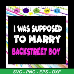 i was supposed to marry backstreet boy, backstreet boys, backstreet boys svg, boy band, backstreet boys fan, backstreet