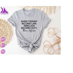tyranny shirt, rebellion shirt, when tyranny becomes law, rebellion becomes duty, thomas jefferson shirt, anti tyranny,
