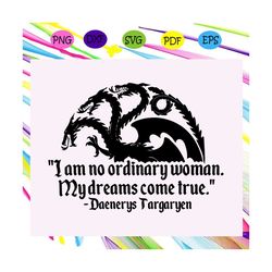 i am no ordinary woman svg, game of thrones svg, mother of dragons, game of thrones gift,game of thrones logo,got svg,mo